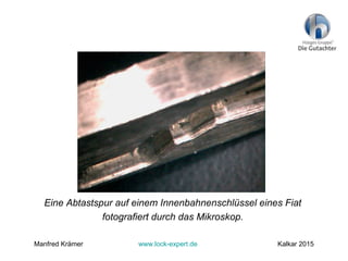 Eine Abtastspur auf einem Innenbahnenschlüssel eines Fiat
fotografiert durch das Mikroskop.
Manfred Krämer www.lock-expert.de Kalkar 2015
 