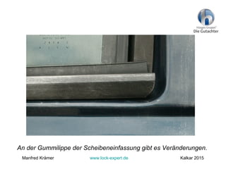 An der Gummilippe der Scheibeneinfassung gibt es Veränderungen.
Manfred Krämer www.lock-expert.de Kalkar 2015
 