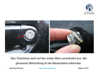 Das Türschloss sieht auf den ersten Blick unverändert aus. Bei
genauerer Betrachtung ist die Manipulation erkennbar.
Manfred Krämer www.lock-expert.de Kalkar 2015
 