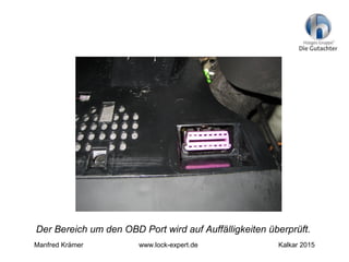 Der Bereich um den OBD Port wird auf Auffälligkeiten überprüft.
Manfred Krämer www.lock-expert.de Kalkar 2015
 