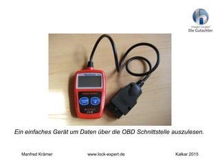 Ein einfaches Gerät um Daten über die OBD Schnittstelle auszulesen.
Manfred Krämer www.lock-expert.de Kalkar 2015
 