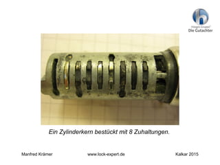 Ein Zylinderkern bestückt mit 8 Zuhaltungen.
Manfred Krämer www.lock-expert.de Kalkar 2015
 