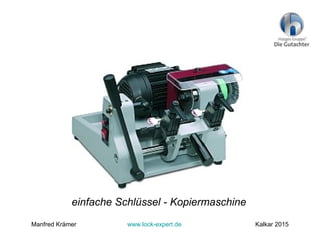 einfache Schlüssel - Kopiermaschine
Manfred Krämer www.lock-expert.de Kalkar 2015
 