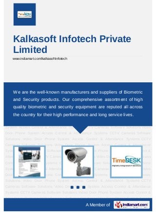 Kalkasoft Infotech Private
    Limited
    www.indiamart.com/kalkasoftinfotech




Access Control & Attendance Systems CCTV Cameras Software Solutions Video Door
Phone System Access Control manufacturers Systems CCTV of Biometric
    We are the well-known & Attendance and suppliers Cameras Software
Solutions Video Door Phone System Access Control & Attendance Systems CCTV
    and Security products. Our comprehensive assortment of high
Cameras Software Solutions Video Door Phone System Access Control & Attendance
    quality biometric and security equipment are reputed all across
Systems CCTV Cameras Software Solutions Video Door Phone System Access Control &
     the country for their high performance and long service lives.
Attendance Systems CCTV Cameras Software Solutions Video Door Phone System Access
Control & Attendance Systems CCTV Cameras Software Solutions Video Door Phone
System Access Control & Attendance Systems CCTV Cameras Software Solutions Video
Door Phone System Access Control & Attendance Systems CCTV Cameras Software
Solutions Video Door Phone System Access Control & Attendance Systems CCTV
Cameras Software Solutions Video Door Phone System Access Control & Attendance
Systems CCTV Cameras Software Solutions Video Door Phone System Access Control &
Attendance Systems CCTV Cameras Software Solutions Video Door Phone System Access
Control & Attendance Systems CCTV Cameras Software Solutions Video Door Phone
System Access Control & Attendance Systems CCTV Cameras Software Solutions Video
Door Phone System Access Control & Attendance Systems CCTV Cameras Software
Solutions Video Door Phone System Access Control & Attendance Systems CCTV
Cameras Software Solutions Video Door Phone System Access Control & Attendance
Systems CCTV Cameras Software Solutions Video Door Phone System Access Control &
Attendance Systems CCTV Cameras Software Solutions Video Door Phone System Access
                                            A Member of
 