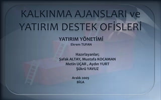 KALKINMA AJANSLARI ve YATIRIM DESTEK OFİSLERİ YATIRIM YÖNETİMİ Ekrem TUFAN Hazırlayanlar;Şafak ALTAY, Mustafa KOCAMANMetin UÇAR , Aydın YURTŞükrü YAVUZ Aralık 2009BİGA 