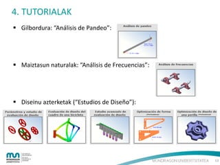 4. TUTORIALAK
 Gilbordura: “Análisis de Pandeo”:

 Maiztasun naturalak: “Análisis de Frecuencias”:

 Diseinu azterketak (“Estudios de Diseño”):

13

 