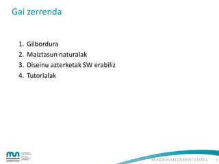 Gai zerrenda
1.
2.
3.
4.

Gilbordura
Maiztasun naturalak
Diseinu azterketak SW erabiliz
Tutorialak

2

 