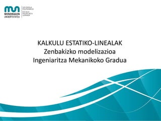 KALKULU ESTATIKO-LINEALAK
Zenbakizko modelizazioa
Ingeniaritza Mekanikoko Gradua

 