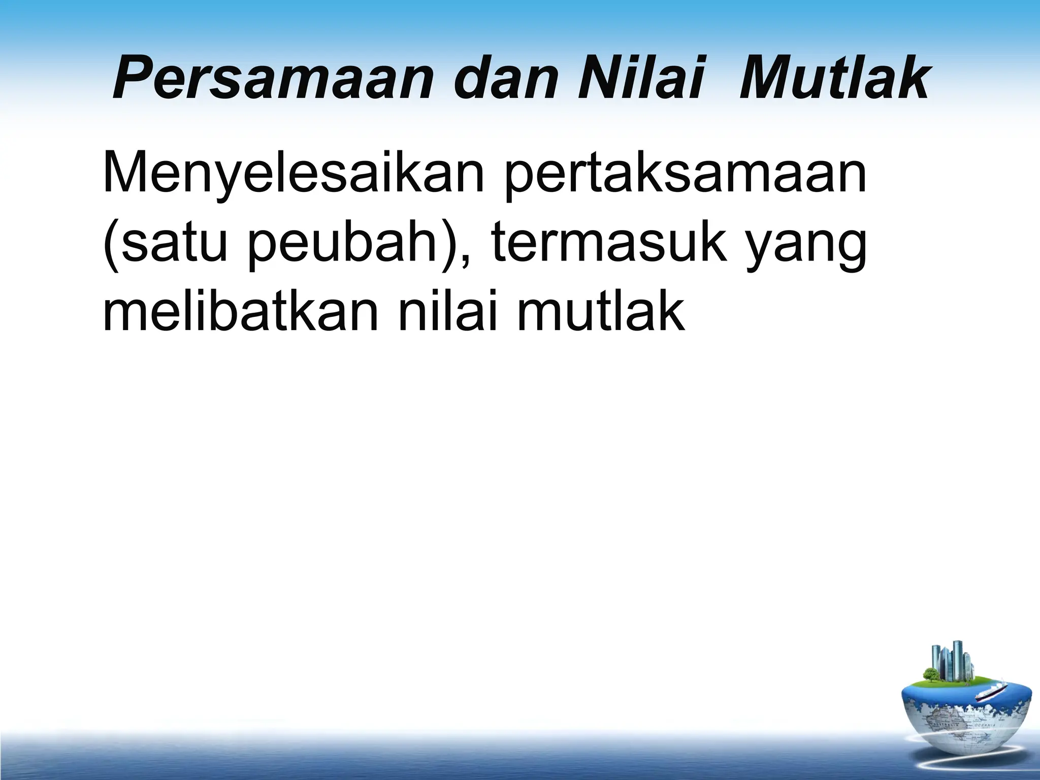 Persamaan dan Nilai Mutlak
Menyelesaikan pertaksamaan
(satu peubah), termasuk yang
melibatkan nilai mutlak
 