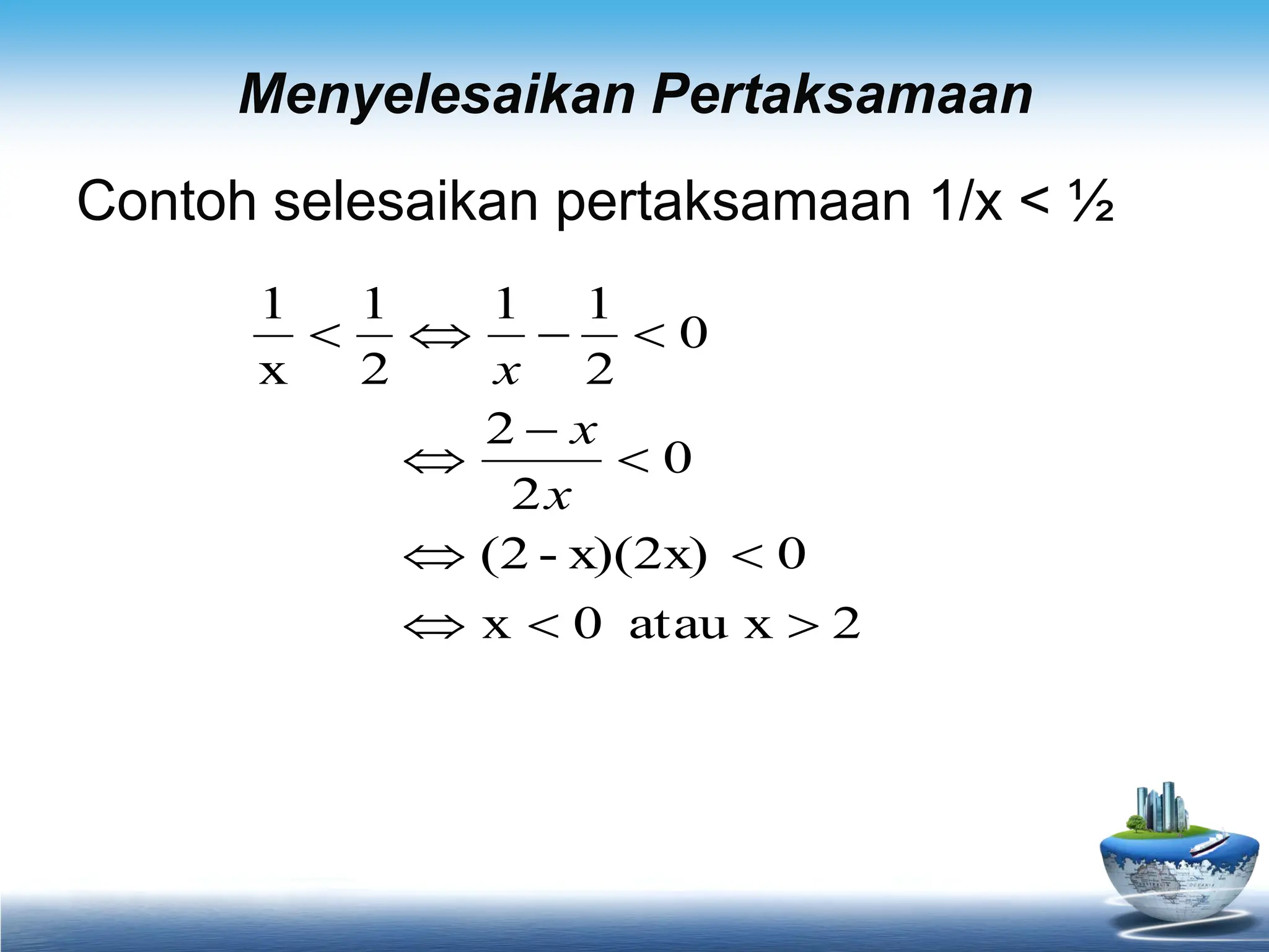 Menyelesaikan Pertaksamaan
Contoh selesaikan pertaksamaan 1/x < ½
2
atau x
0
x
0
x)(2x)
-
(2
0
2
2
0
2
1
1
2
1
x
1












x
x
x
 