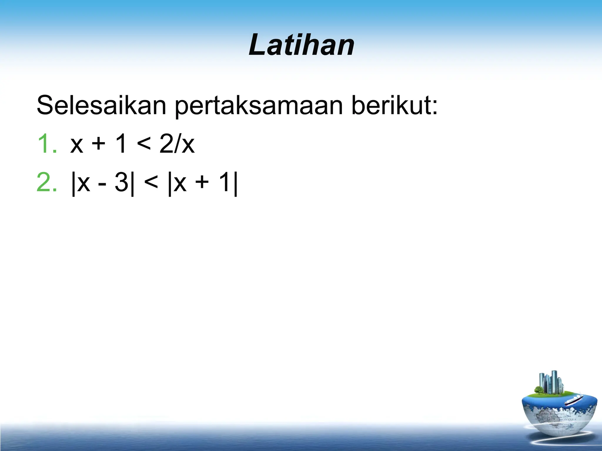 Latihan
Selesaikan pertaksamaan berikut:
1. x + 1 < 2/x
2. |x - 3| < |x + 1|
 