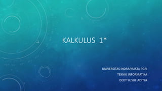 KALKULUS 1*
UNIVERSITAS INDRAPRASTA PGRI
TEKNIK INFORMATIKA
DEDY YUSUF ADITYA
 