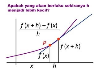 Apakah yang akan berlaku sekiranya h
menjadi lebih kecil?



     f (x + h) – f (x)
            h
               P       f (x + h)
             f (x)
         x         h
 