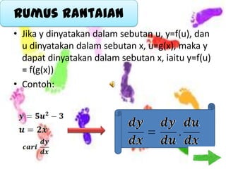 Rumus Rantaian
• Jika y dinyatakan dalam sebutan u, y=f(u), dan
  u dinyatakan dalam sebutan x, u=g(x), maka y
  dapat dinyatakan dalam sebutan x, iaitu y=f(u)
  = f(g(x))
• Contoh:
 