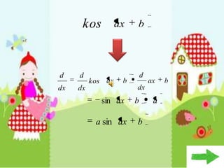 kos          ax   b




d    d                      d
          kos ax    b           ax   b
dx   dx                 dx
             sin ax     b        a

           a sin ax     b
 