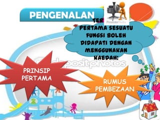 PENGENALANTerbitan
           Pertama sesuatu
             fungsi boleh
           didapati dengan
            menggunakan
               kaedah:

 PRINSIP
PERTAMA
                 RUMUS
               PEMBEZAAN
 