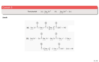 Contoh 5
Tentukanlah (a). lim
x→3
2x4
(b). lim
x→4
(3x2
− 2x)
Jawab
14 / 40
 