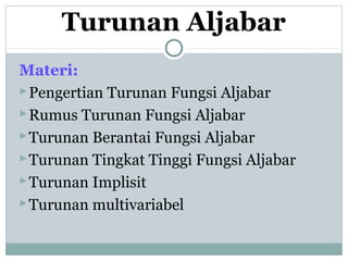 Turunan Aljabar
Materi:
Pengertian Turunan Fungsi Aljabar
Rumus Turunan Fungsi Aljabar
Turunan Berantai Fungsi Aljabar
Turunan Tingkat Tinggi Fungsi Aljabar
Turunan Implisit
Turunan multivariabel
 