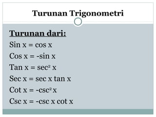 Turunan Trigonometri
Turunan dari:
Sin x = cos x
Cos x = -sin x
Tan x = sec2
x
Sec x = sec x tan x
Cot x = -csc2
x
Csc x = -csc x cot x
 