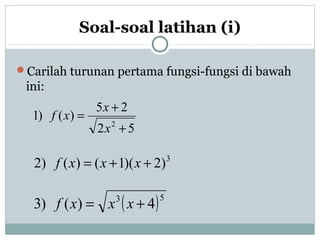 Soal-soal latihan (i)
Carilah turunan pertama fungsi-fungsi di bawah
ini:
52
25
)()1
2
+
+
=
x
x
xf
3
)2)(1()()2 ++= xxxf
( )53
4)()3 += xxxf
 