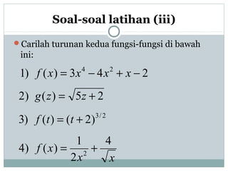 Soal-soal latihan (iii)
Carilah turunan kedua fungsi-fungsi di bawah
ini:
243)()1 24
−+−= xxxxf
25)()2 += zzg
2/3
)2()()3 += ttf
xx
xf
4
2
1
)()4 2
+=
 
