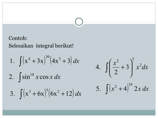 Contoh:
Selesaikan integral berikut!
( ) ( )dx34x3xx.1 3
30
4
++∫
dxxxcossin.2 10
∫
( ) ( )dx216x6xx.3 253
∫ ++
dxx
x 2
22
3
2
.4 ∫ 





+
( ) dxxx 24.5
10
2
∫ +
 