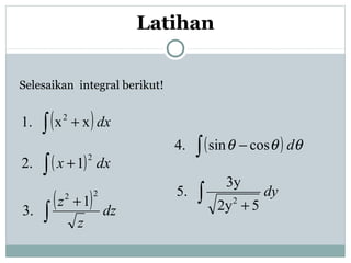 Selesaikan integral berikut!
( )dxxx.1 2
∫ +
( ) dxx 1.2
2
∫ +
( ) dz
z
z 1
.3
22
∫
+
( ) θθθ dcossin.4 ∫ −
dy
52y
3y
.5
2∫ +
Latihan
 