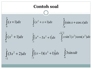 Contoh soal
∫ +
2
0
)1( dxx
∫ +
2
0
2
)1( dxx
∫−
+
1
2
2
)23( dxx
∫ ++
5
0
2
)1( dxxx
( )∫−
+−
2
1
24
13 dxxx
[ ]∫−
+−
2
2
2
)1)(1( dxxx ∫
x
tdt
0
sin3
∫−
+
π
π
dxxx )cos(sin
∫
2/
0
223
)cos()(sin
π
dxxxx
 