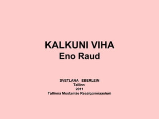 KALKUNI VIHA Eno Raud SVETLANA  EBERLEIN Tallinn   2011 Tallinna Mustamäe Reaalgümnaasium 