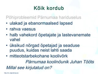 Kõik kordub Põhiprobleemid Pärnumaa hariduselus ulakad ja ebanormaalsed lapsed  rahva vaesus halb vahekord õpetajate ja lastevanemate vahel üksikud nõrgad õpetajad ja seaduse puudus, kuidas neist lahti saada mitteotstarbekohane koolivõrk Pärnumaa koolinõunik Juhan Tõõts Millal see kirjutatud on? 