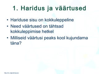 1. Haridus ja väärtused Hariduse sisu on kokkuleppeline Need väärtused on tähtsad kokkuleppimise hetkel Milliseid väärtusi peaks kool kujundama täna? 