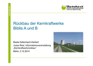 www.oeko.de 
Rückbau der Kernkraftwerke 
Biblis A und B 
Beate Kallenbach-Herbert 
Jusos Ried, Informationsveranstaltung 
„Kernkraftwerkrückbau“ 
Biblis, 2.12.2014 
 