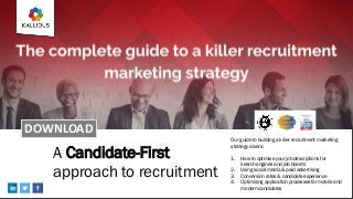 A Candidate-First
approach to recruitment
Our guide to building a killer recruitment marketing
strategy covers:
1. How to optimise your job descriptions for
search engines and job boards
2. Using social media & paid advertising
3. Conversion rates & candidate experience
4. Optimising application processes for mobile and
modern candidates
DOWNLOAD
 