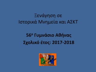 Ξενάγηση σε
Ιστορικά Μνημεία και ΑΣΚΤ
56ο Γυμνάσιο Αθήνας
Σχολικό έτος: 2017-2018
 