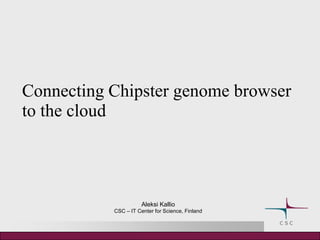 Connecting Chipster genome browser
to the cloud




                      Aleksi Kallio
           CSC – IT Center for Science, Finland
 