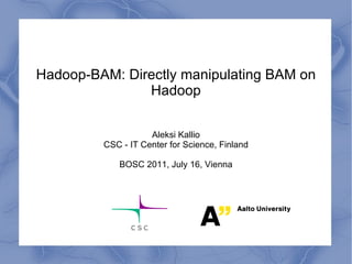 Hadoop-BAM: Directly manipulating BAM on Hadoop Aleksi Kallio CSC - IT Center for Science, Finland BOSC 2011, July 16, Vienna 