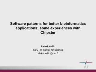 Software patterns for better bioinformatics applications: some experiences with Chipster Aleksi Kallio CSC - IT Center for Science [email_address] 