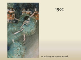 190ς
«η πράσινη μπαλαρίνα» Ντεγκά
 