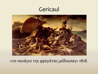 Gericaul
«το ναυάγιο της φρεγάτας μέδουσας» 1818.
 