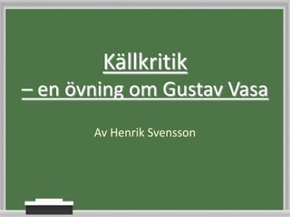 Källkritik – en övning om Gustav Vasa Av Henrik Svensson 