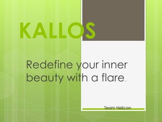 KALLOS
Redefine your inner
beauty with a flare
..

Team Helicon

 