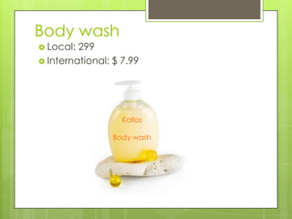 Body wash
 Local:

299
 International: $ 7.99

Kallos
Body wash

 