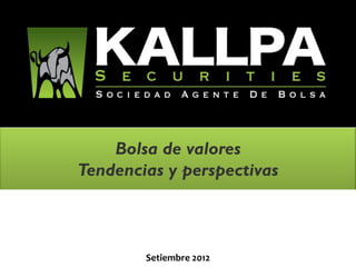 August 2011


    Bolsa de valores
Tendencias y perspectivas



        Setiembre 2012
 