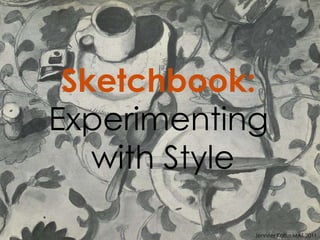 Sketchbook:   Experimenting  with Style Jennifer Kallus MAT 2011 