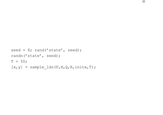 22
seed = 8; rand(’state’, seed);
randn(’state’, seed);
T = 50;
[x,y] = sample_lds(F,H,Q,R,initx,T);
 