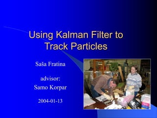 Using Kalman Filter to
Track Particles
Saša Fratina
advisor:
Samo Korpar
2004-01-13
 