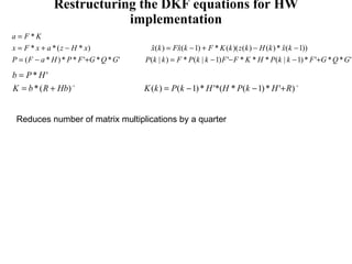 Restructuring the DKF equations for HW implementation Reduces number of matrix multiplications by a quarter 