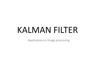 KALMAN FILTER
  Applications in Image processing
 