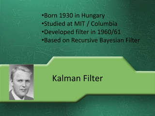 Kalman Filter
•Born 1930 in Hungary
•Studied at MIT / Columbia
•Developed filter in 1960/61
•Based on Recursive Bayesian Filter
 