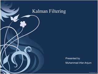 Kalman Filtering

Presented by
Muhammad Irfan Anjum

 